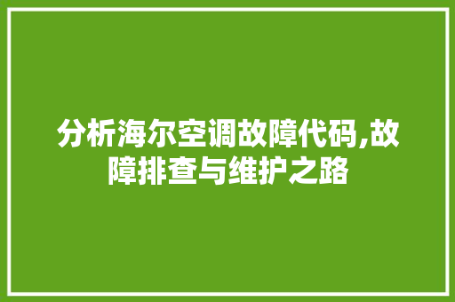 分析海尔空调故障代码,故障排查与维护之路