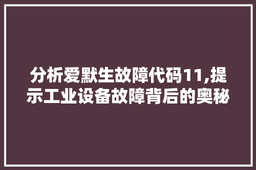 分析爱默生故障代码11,提示工业设备故障背后的奥秘