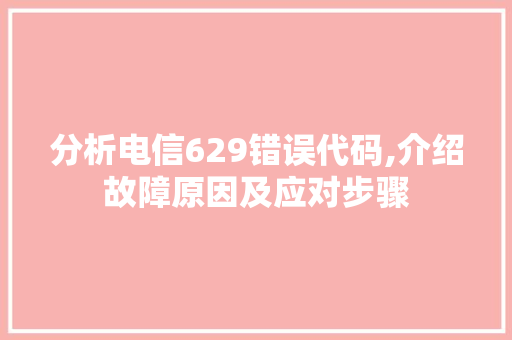 分析电信629错误代码,介绍故障原因及应对步骤