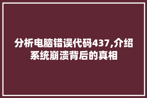 分析电脑错误代码437,介绍系统崩溃背后的真相