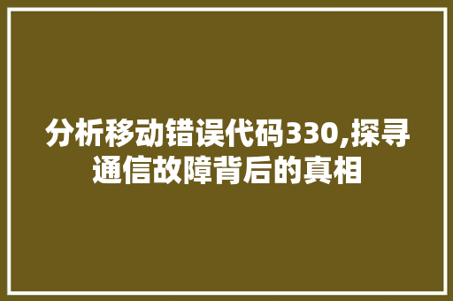 分析移动错误代码330,探寻通信故障背后的真相