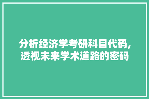 分析经济学考研科目代码,透视未来学术道路的密码