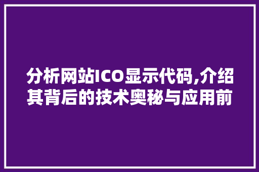 分析网站ICO显示代码,介绍其背后的技术奥秘与应用前景