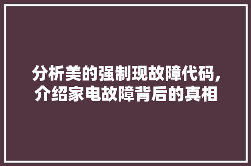 分析美的强制现故障代码,介绍家电故障背后的真相