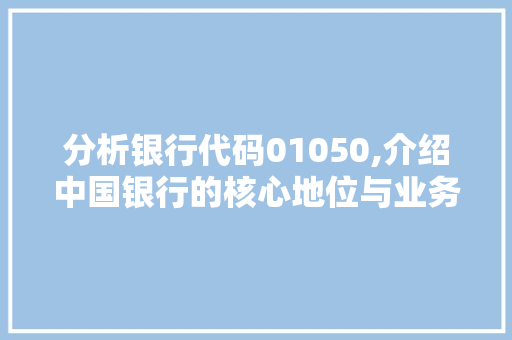 分析银行代码01050,介绍中国银行的核心地位与业务特色