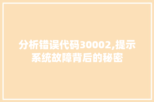 分析错误代码30002,提示系统故障背后的秘密