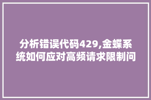 分析错误代码429,金蝶系统如何应对高频请求限制问题