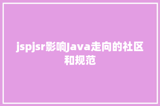 jspjsr影响Java走向的社区和规范