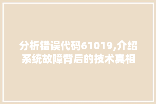 分析错误代码61019,介绍系统故障背后的技术真相