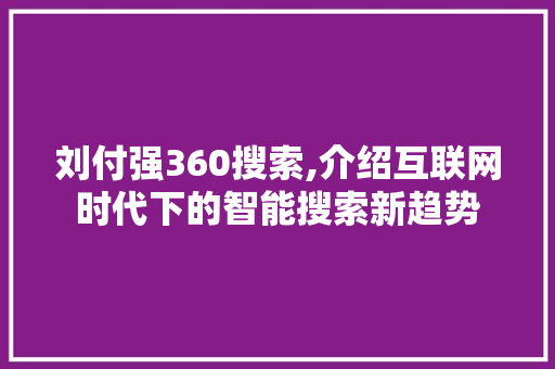 刘付强360搜索,介绍互联网时代下的智能搜索新趋势