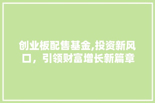 创业板配售基金,投资新风口，引领财富增长新篇章