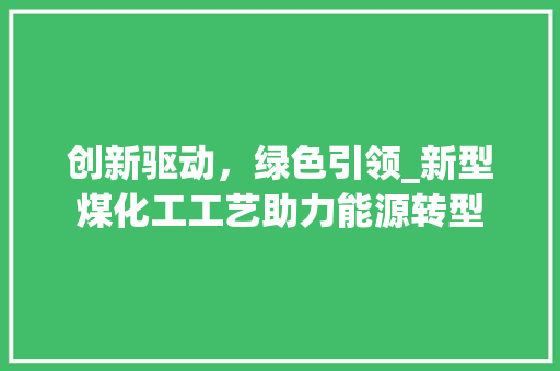 创新驱动，绿色引领_新型煤化工工艺助力能源转型