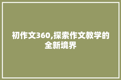 初作文360,探索作文教学的全新境界