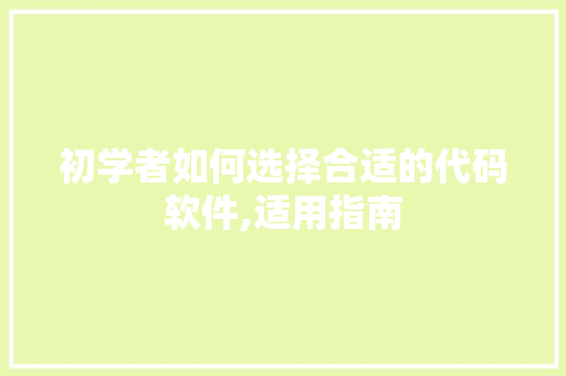 初学者如何选择合适的代码软件,适用指南