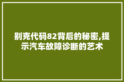 别克代码82背后的秘密,提示汽车故障诊断的艺术