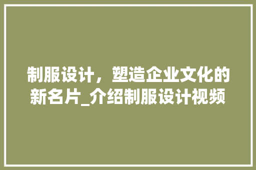 制服设计，塑造企业文化的新名片_介绍制服设计视频网站的魅力