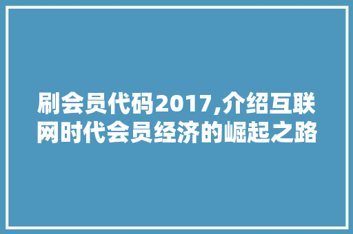 刷会员代码2017,介绍互联网时代会员经济的崛起之路