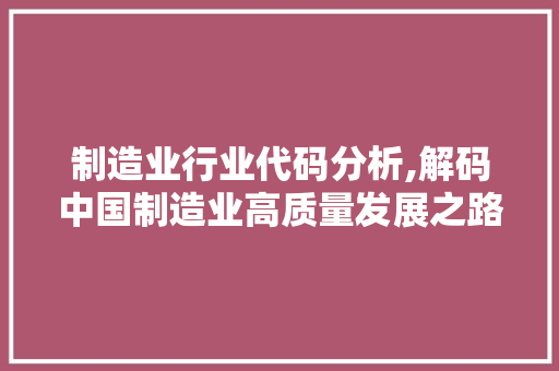 制造业行业代码分析,解码中国制造业高质量发展之路