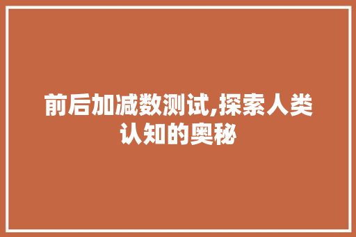 前后加减数测试,探索人类认知的奥秘