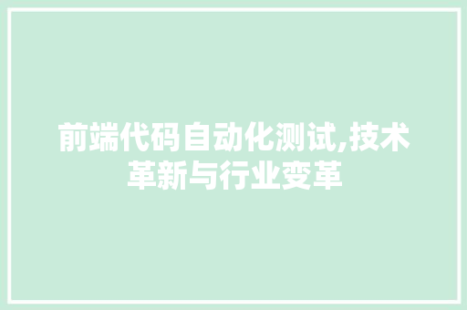 前端代码自动化测试,技术革新与行业变革