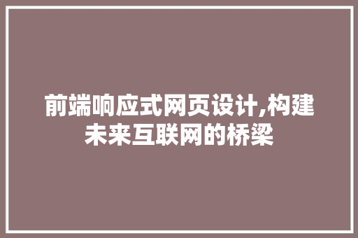 前端响应式网页设计,构建未来互联网的桥梁