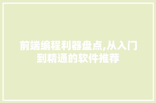 前端编程利器盘点,从入门到精通的软件推荐