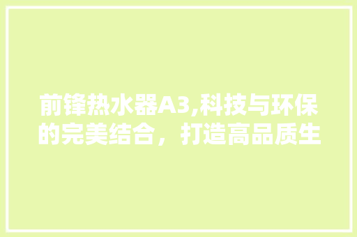 前锋热水器A3,科技与环保的完美结合，打造高品质生活新体验