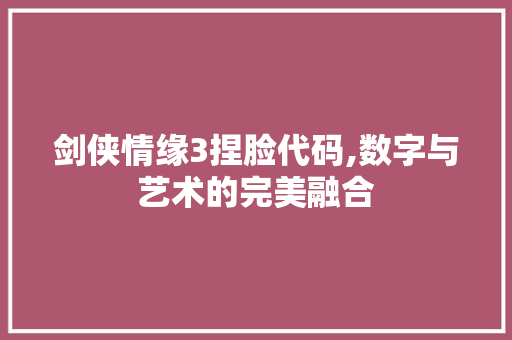 剑侠情缘3捏脸代码,数字与艺术的完美融合