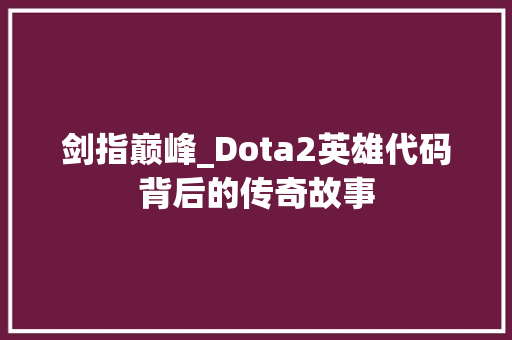 剑指巅峰_Dota2英雄代码背后的传奇故事