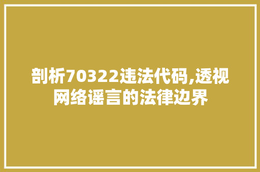 剖析70322违法代码,透视网络谣言的法律边界