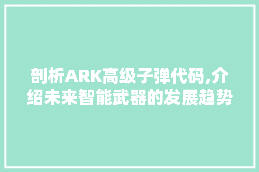 剖析ARK高级子弹代码,介绍未来智能武器的发展趋势