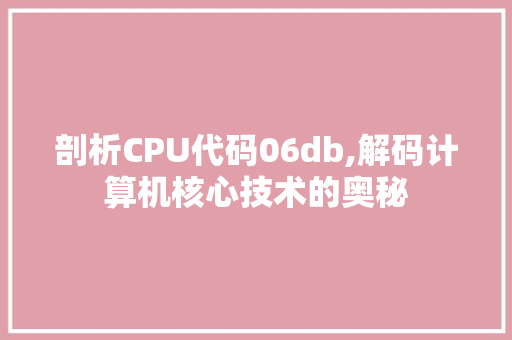 剖析CPU代码06db,解码计算机核心技术的奥秘