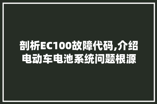 剖析EC100故障代码,介绍电动车电池系统问题根源