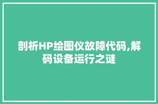 剖析HP绘图仪故障代码,解码设备运行之谜