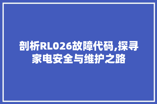 剖析RL026故障代码,探寻家电安全与维护之路