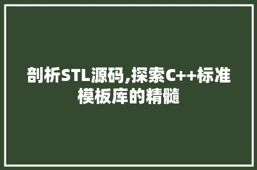 剖析STL源码,探索C++标准模板库的精髓