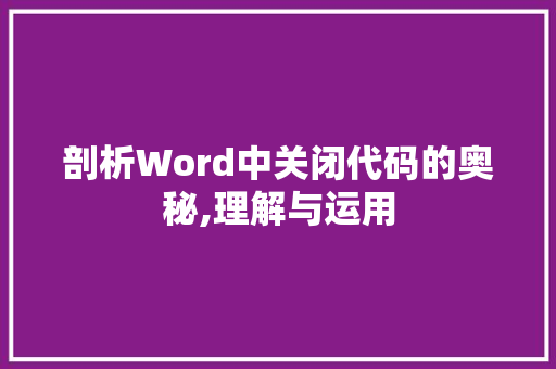 剖析Word中关闭代码的奥秘,理解与运用