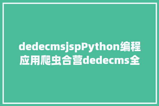 dedecmsjspPython编程应用爬虫合营dedecms全主动采集宣布