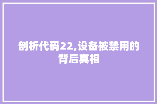 剖析代码22,设备被禁用的背后真相