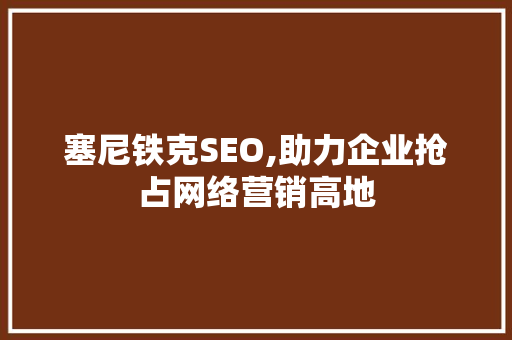 塞尼铁克SEO,助力企业抢占网络营销高地