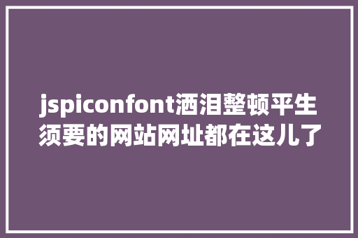 jspiconfont洒泪整顿平生须要的网站网址都在这儿了 Ruby