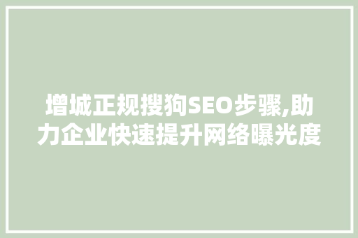 增城正规搜狗SEO步骤,助力企业快速提升网络曝光度