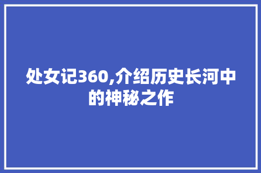 处女记360,介绍历史长河中的神秘之作