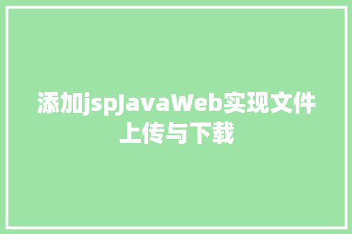 添加jspJavaWeb实现文件上传与下载 Ruby