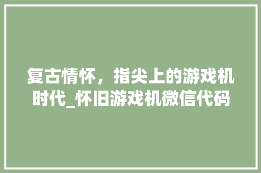 复古情怀，指尖上的游戏机时代_怀旧游戏机微信代码探秘