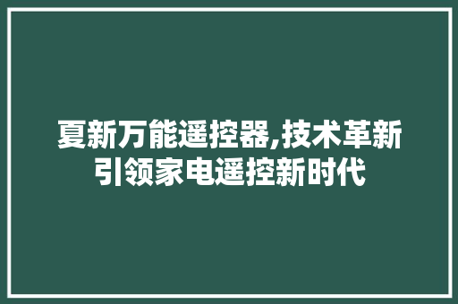 夏新万能遥控器,技术革新引领家电遥控新时代