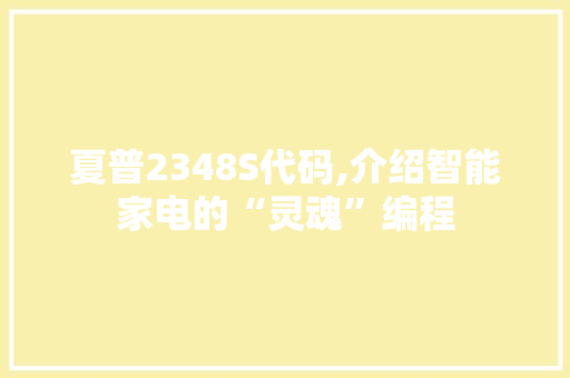 夏普2348S代码,介绍智能家电的“灵魂”编程