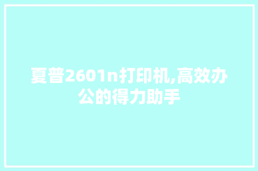 夏普2601n打印机,高效办公的得力助手