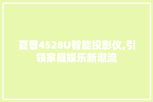 夏普4528U智能投影仪,引领家庭娱乐新潮流