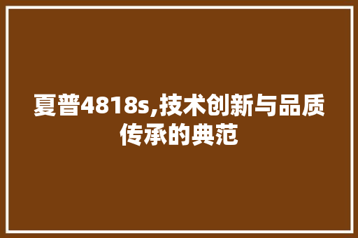 夏普4818s,技术创新与品质传承的典范